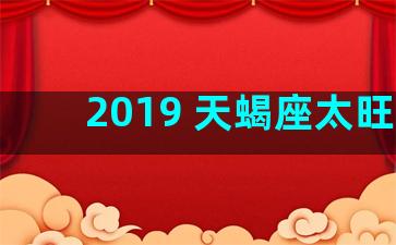 2019 天蝎座太旺了